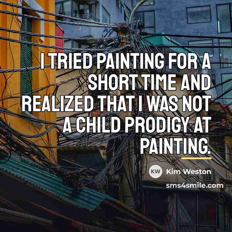 “I tried painting for a short time and realized that…” quote by Kim Weston