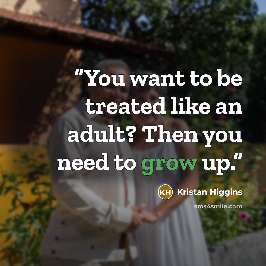 “You want to be treated like an adult? Then you need to grow up.” quote by Kristan Higgins