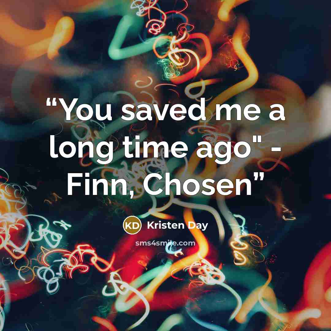 “You saved me a long time ago" - Finn, Chosen” quote by Kristen Day