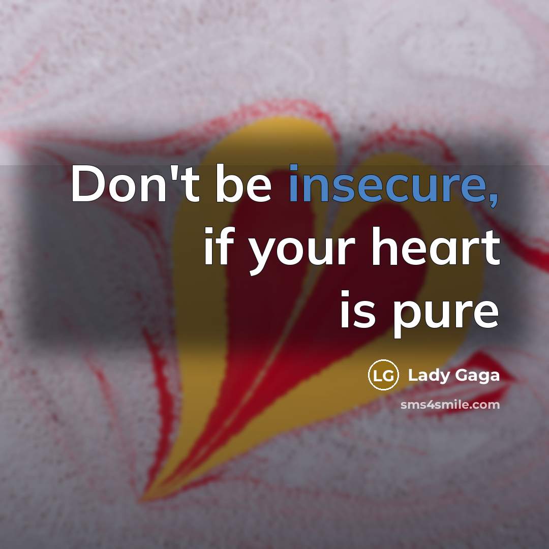 “Don't be insecure, if your heart is pure…” quote by Lady Gaga