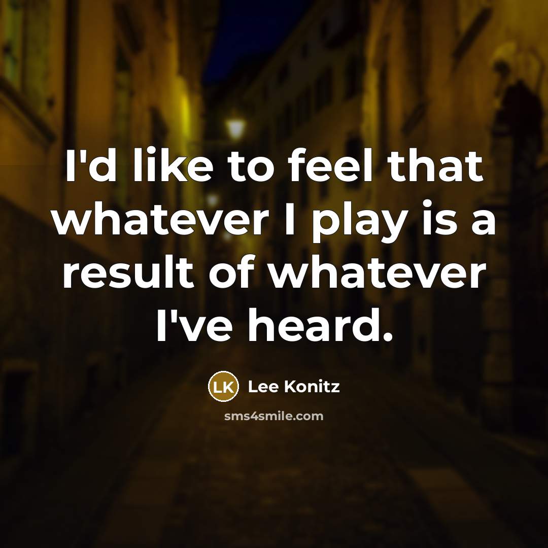 “I'd like to feel that whatever I play is a…” quote by Lee Konitz