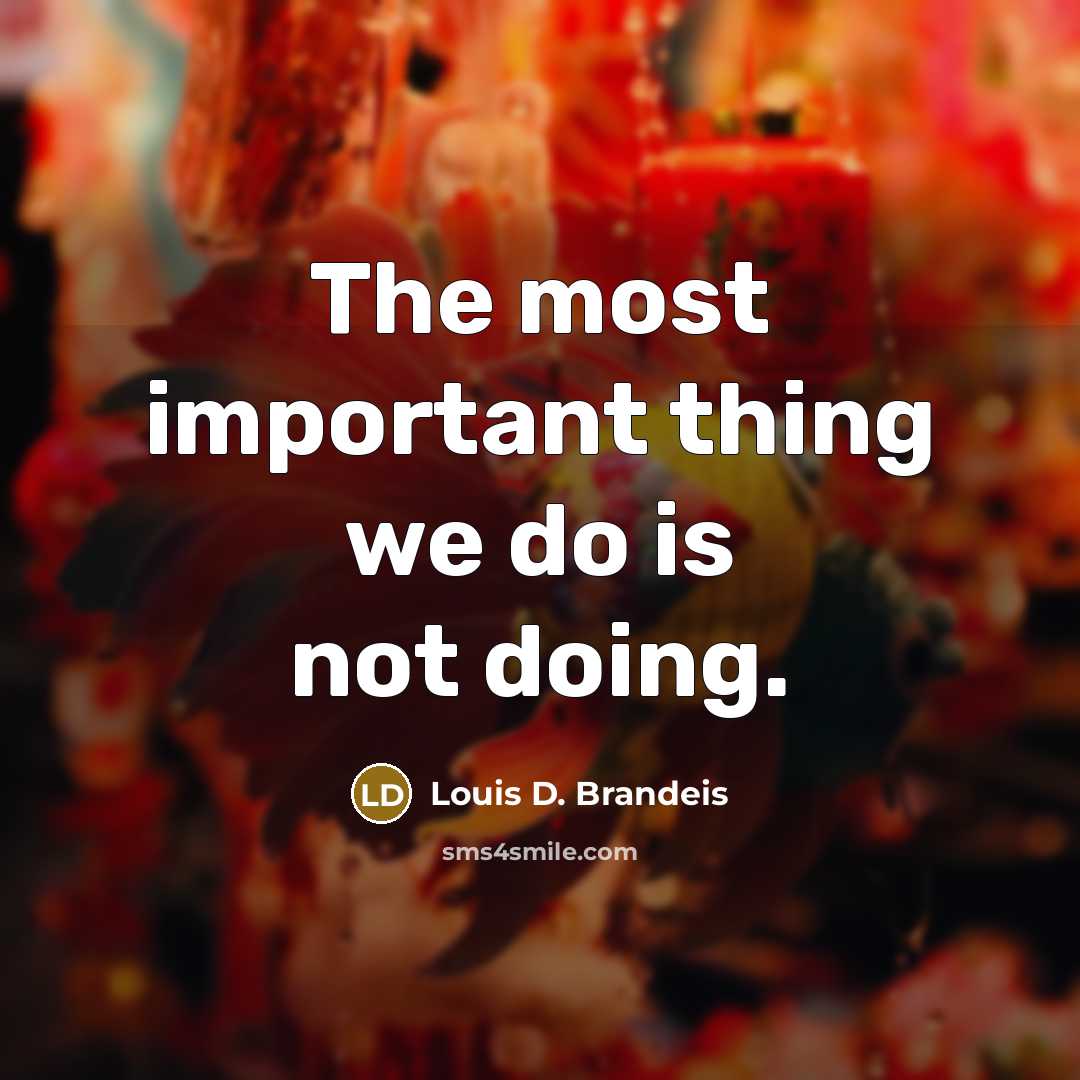 “The most important thing we do is not doing.…” quote by Louis D. Brandeis