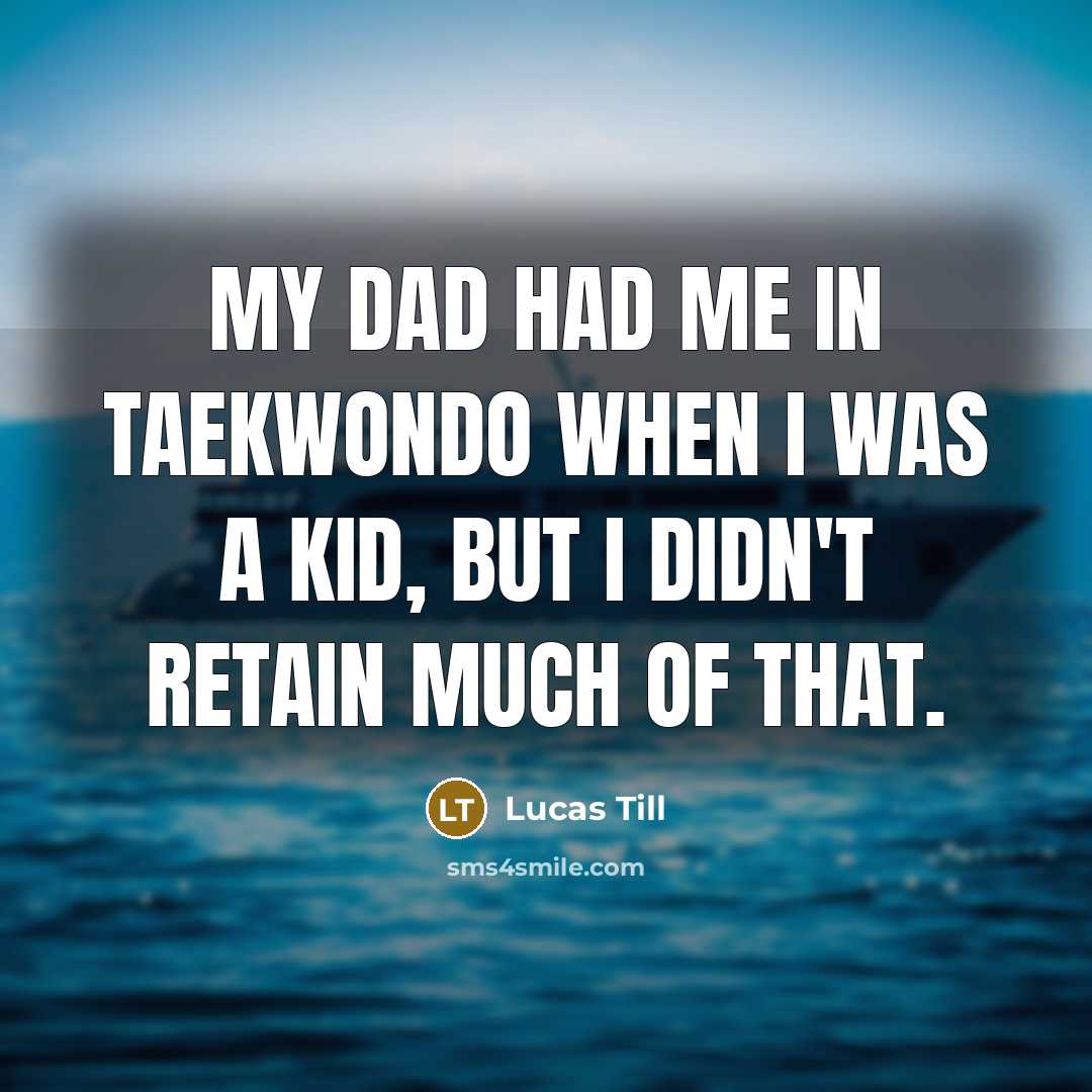 “My dad had me in Taekwondo when I was a…” quote by Lucas Till