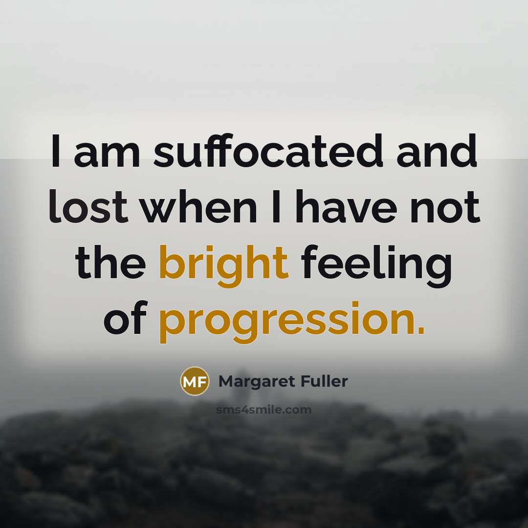 “I am suffocated and lost when I have not the bright feeling of progression.” quote by Margaret Fuller
