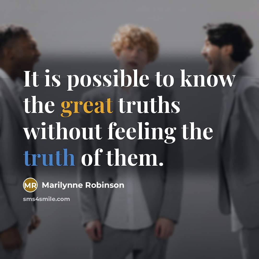 “It is possible to know the great truths without feeling…” quote by Marilynne Robinson