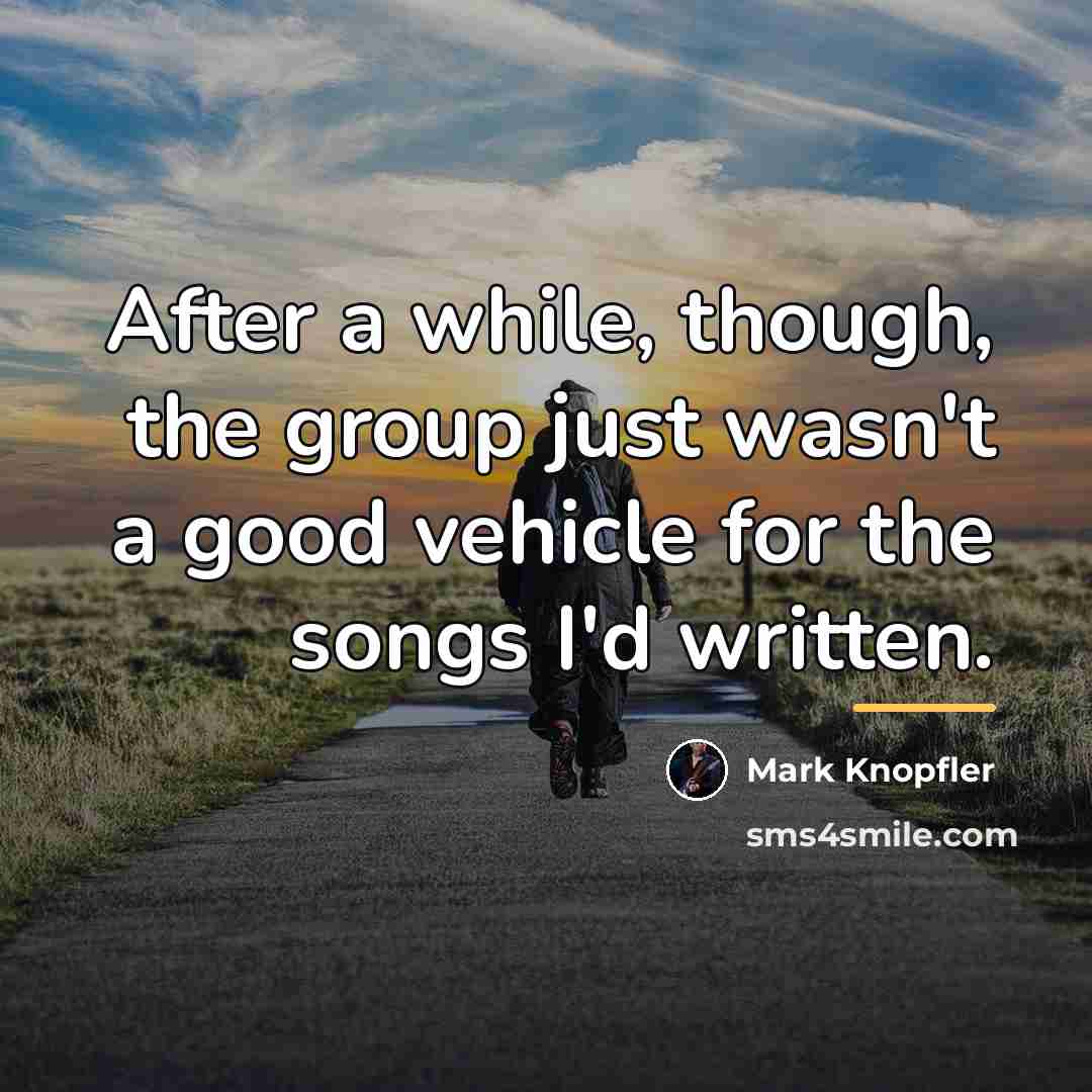 “After a while, though, the group just wasn't a good…” quote by Mark Knopfler