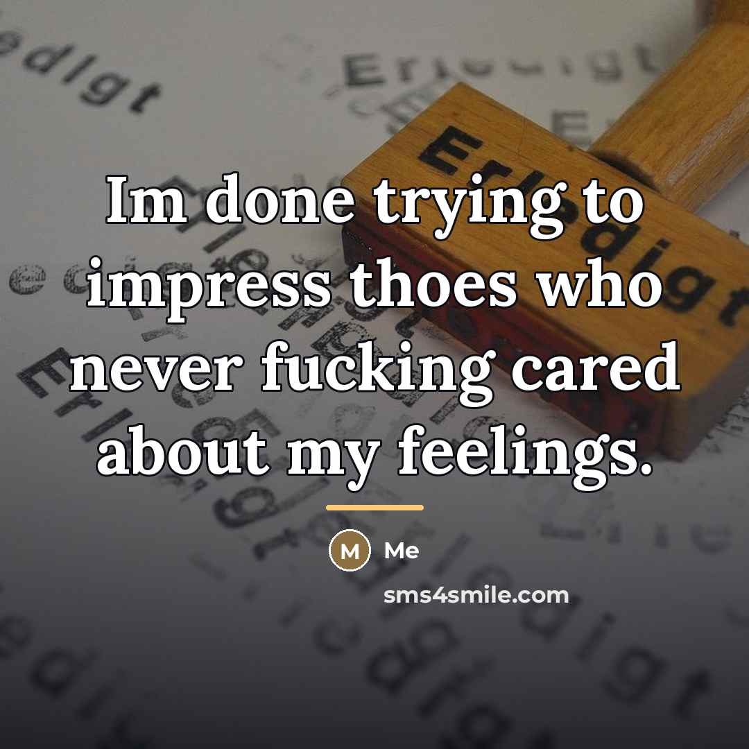 “Im done trying to impress thoes who never fucking cared…” quote by Me