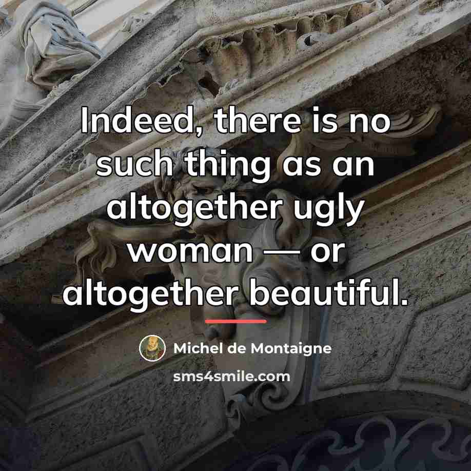 “Indeed, there is no such thing as an altogether ugly…” quote by Michel de Montaigne