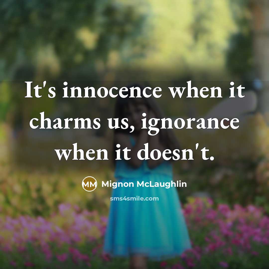 “It's innocence when it charms us, ignorance when it doesn't.” quote by Mignon McLaughlin