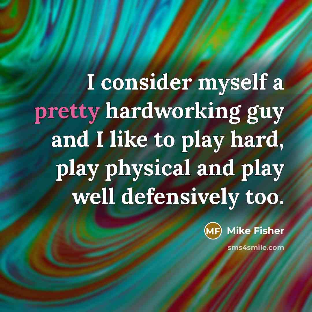 “I consider myself a pretty hardworking guy and I like…” quote by Mike Fisher
