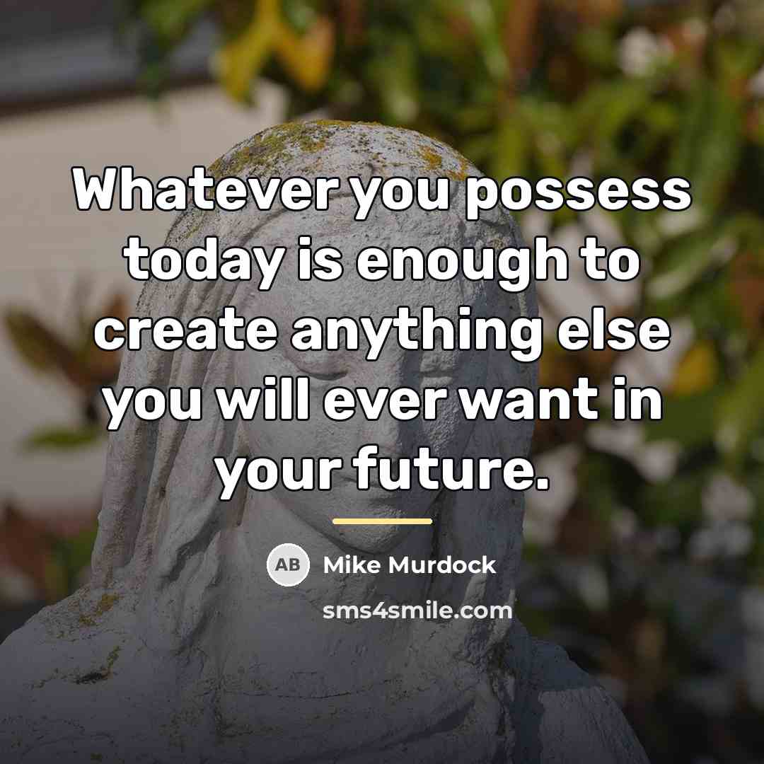 “Whatever you possess today is enough to create anything else…” quote by Mike Murdock