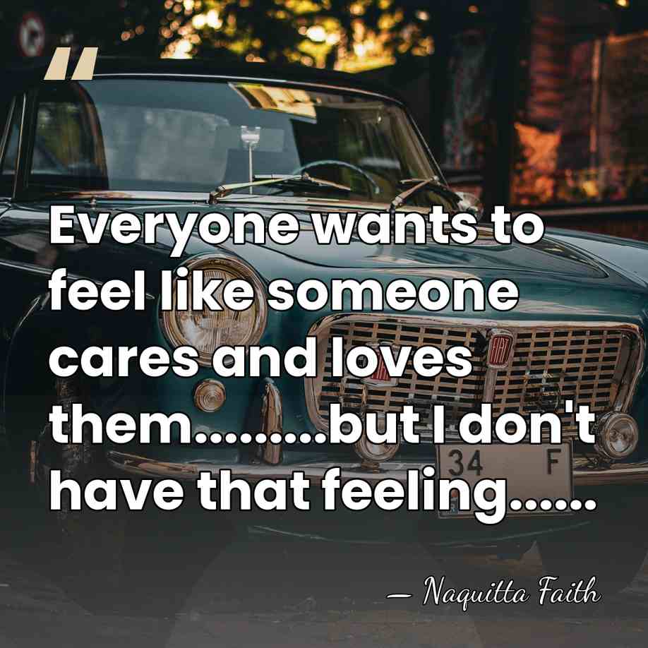 Everyone wants to feel like someone cares and loves them.........but I don't&hellip; - Naquitta Faith
