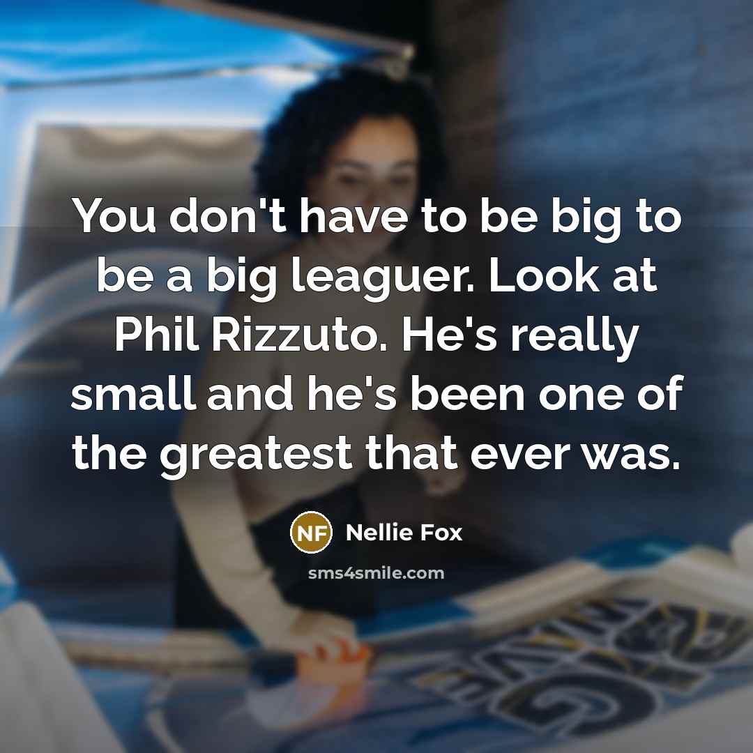 “You don't have to be big to be a big…” quote by Nellie Fox