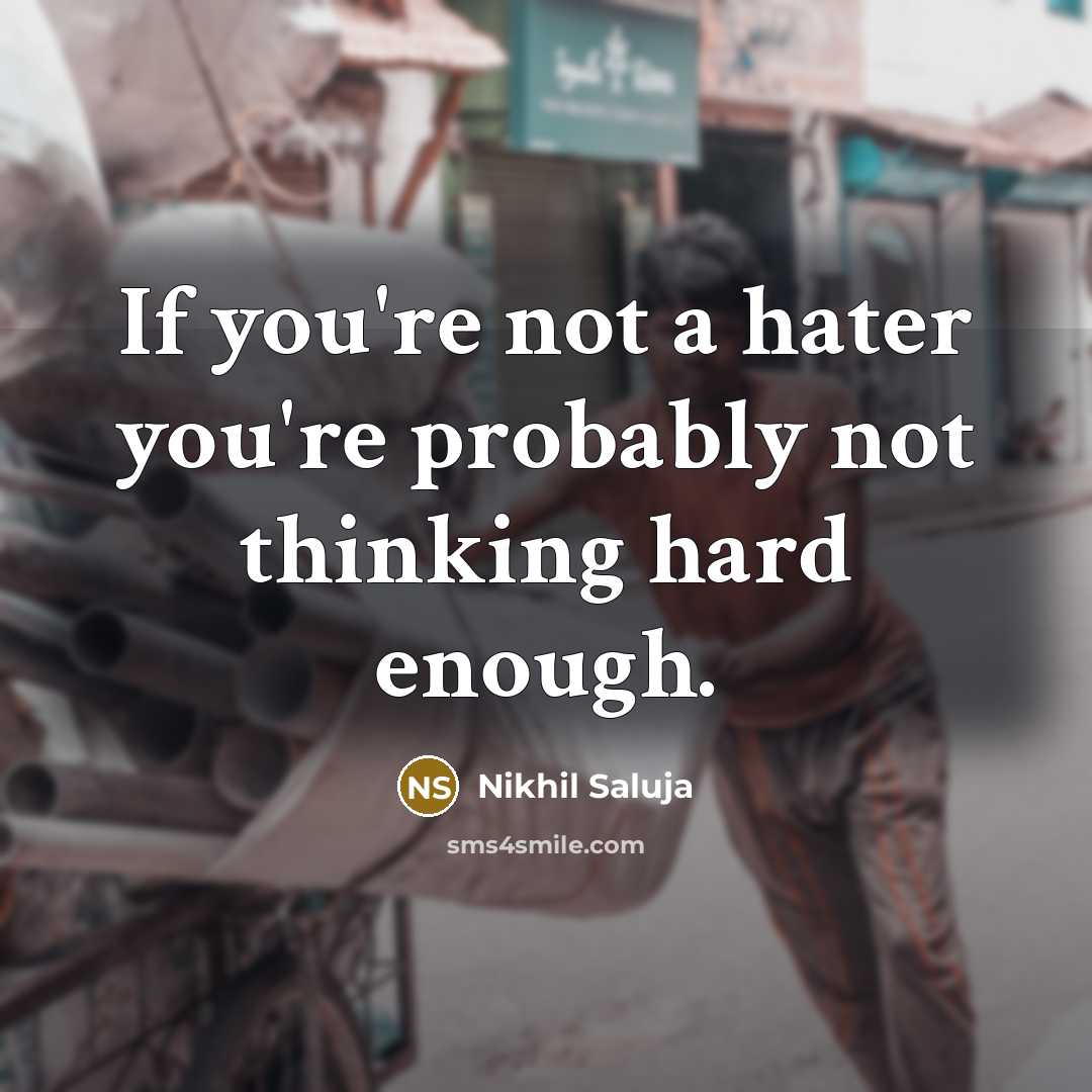 “If you're not a hater you're probably not thinking hard enough.” quote by Nikhil Saluja