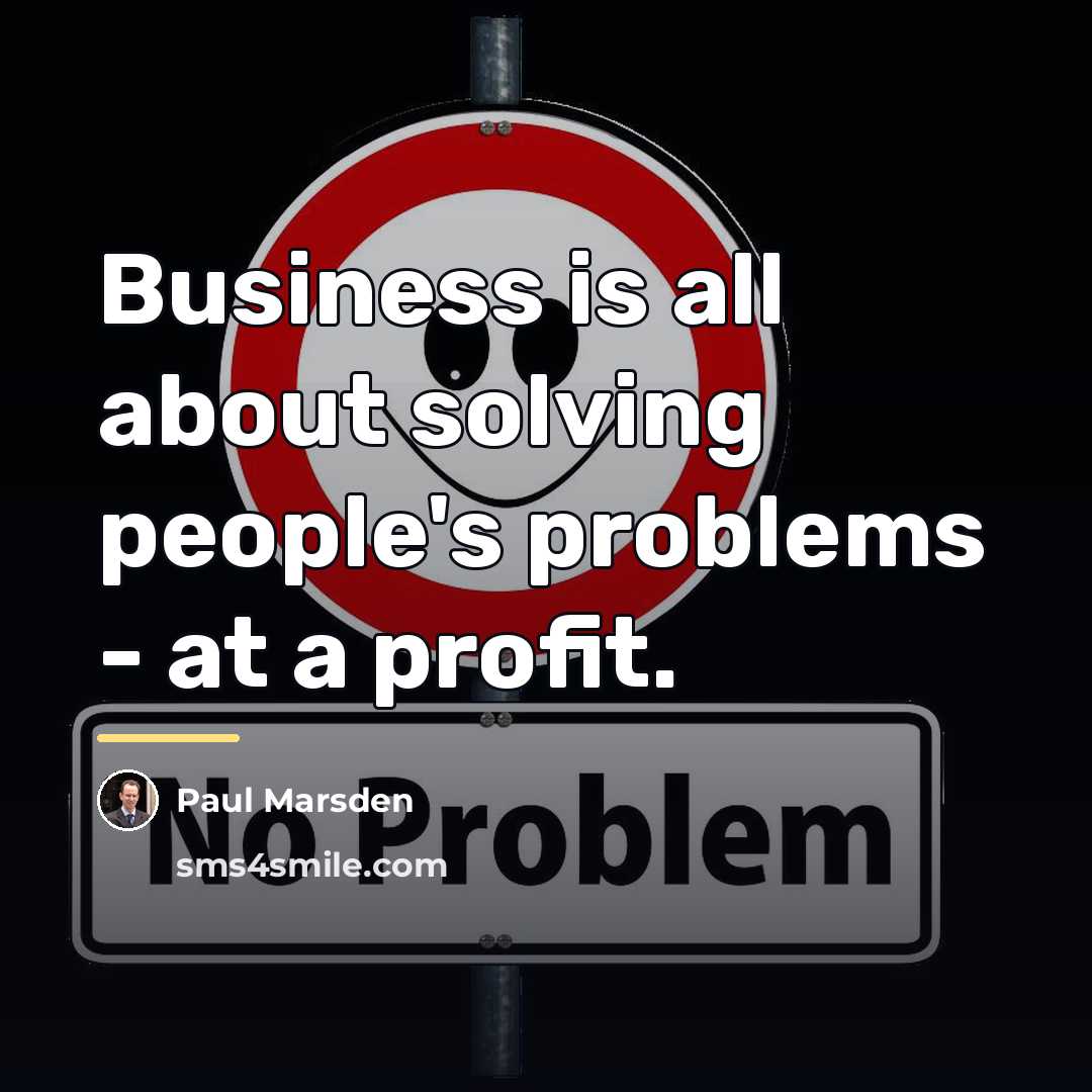“Business is all about solving people's problems - at a…” quote by Paul Marsden