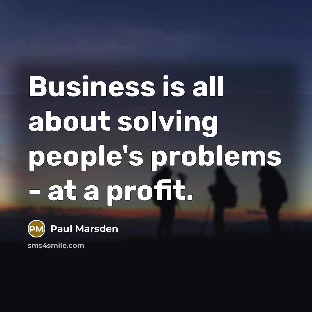 “Business is all about solving people's problems - at a profit.” quote by Paul Marsden