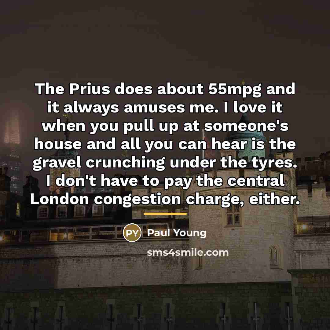“The Prius does about 55mpg and it always amuses me.…” quote by Paul Young