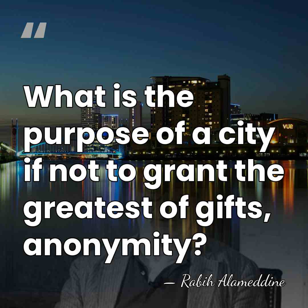 What is the purpose of a city if not to grant the&hellip; - Rabih Alameddine