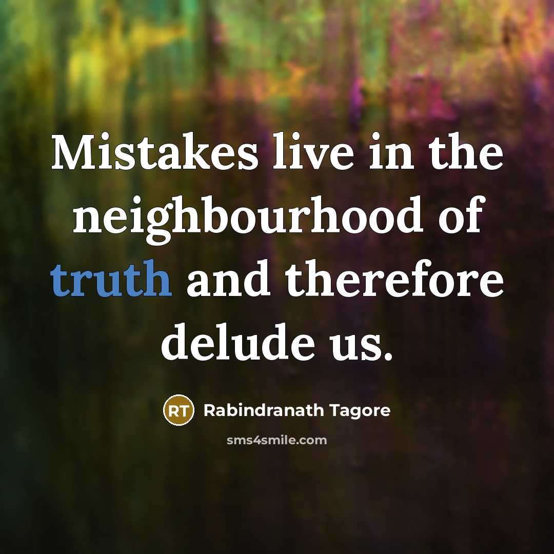 “Mistakes live in the neighbourhood of truth and therefore delude us.” quote by Rabindranath Tagore
