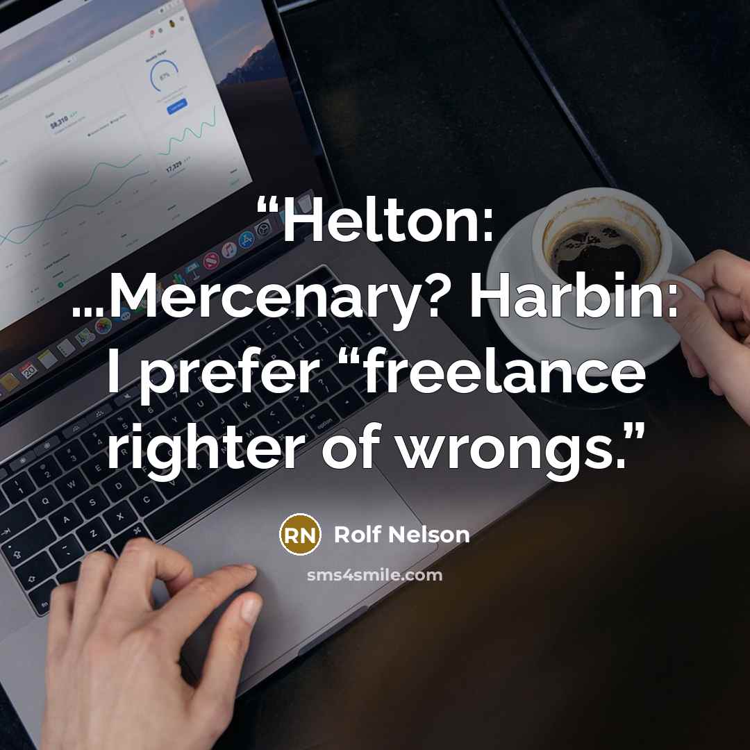 “Helton: …Mercenary? Harbin: I prefer “freelance righter of wrongs.” quote by Rolf Nelson