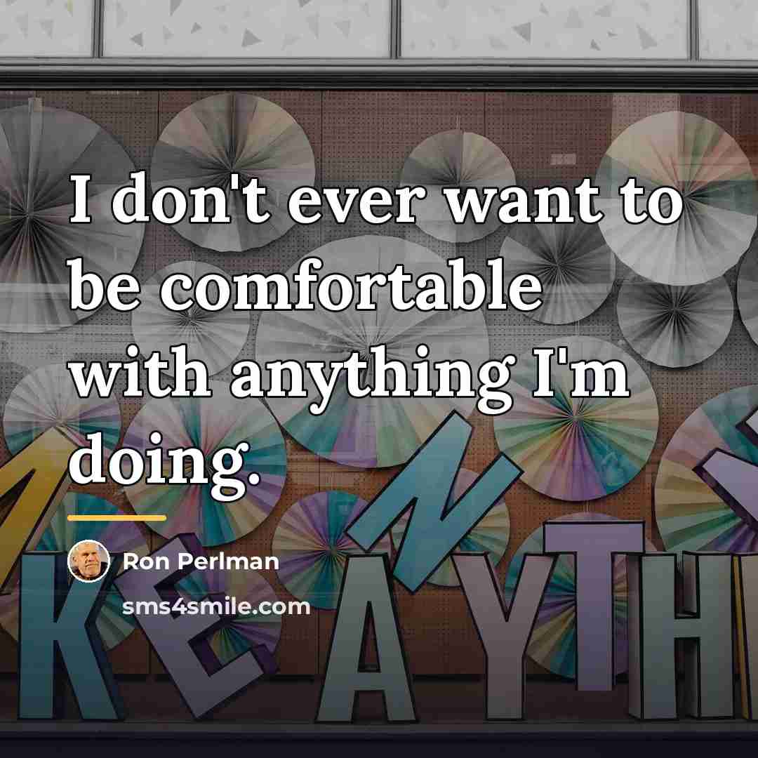 “I don't ever want to be comfortable with anything I'm…” quote by Ron Perlman