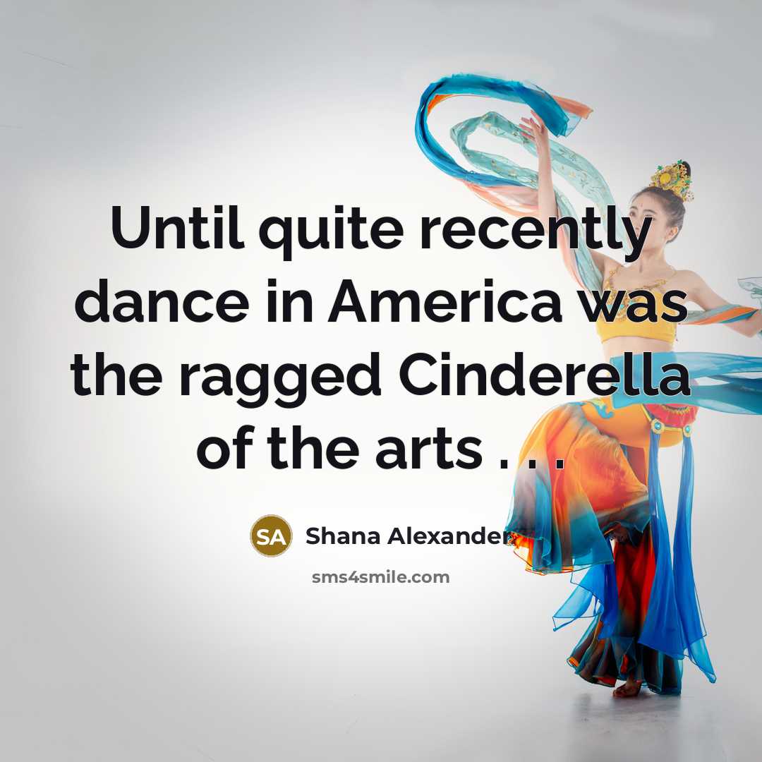 “Until quite recently dance in America was the ragged Cinderella…” quote by Shana Alexander