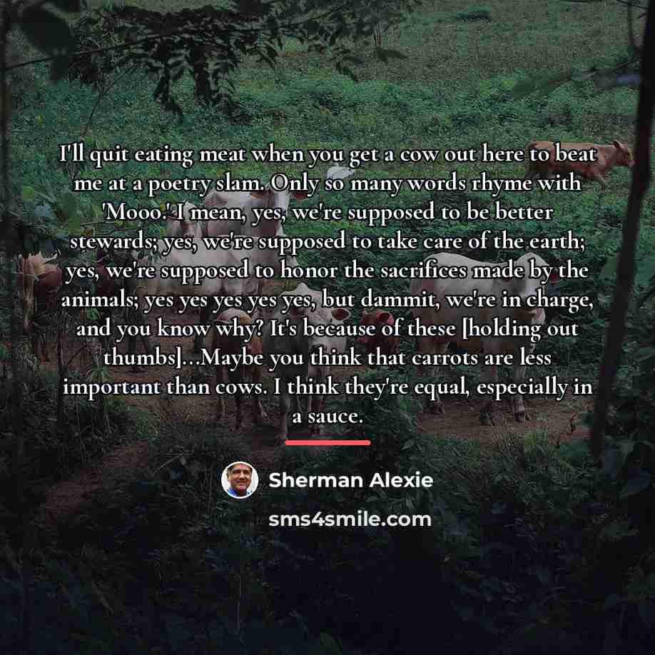 “I'll quit eating meat when you get a cow out…” quote by Sherman Alexie