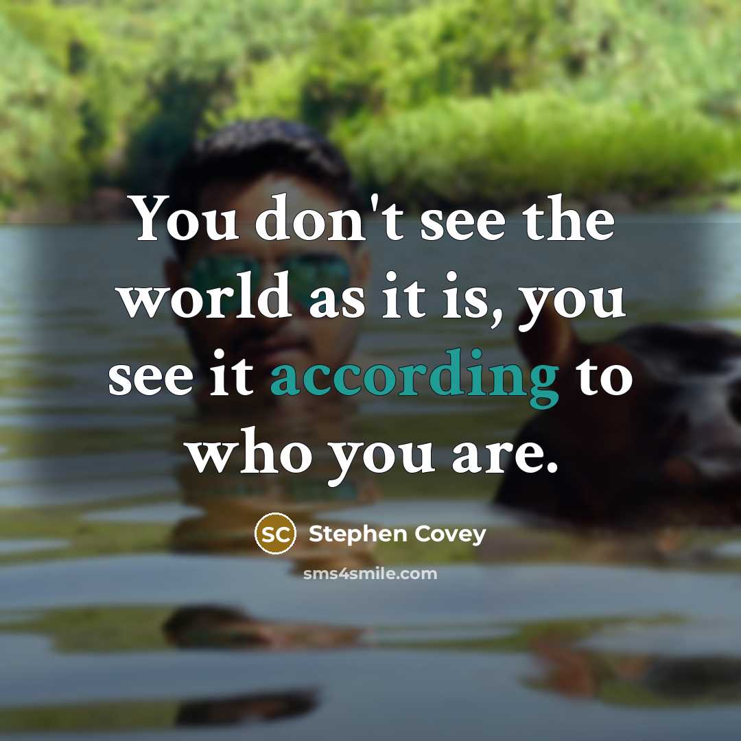 “You don't see the world as it is, you see it according to who you are.” quote by Stephen Covey