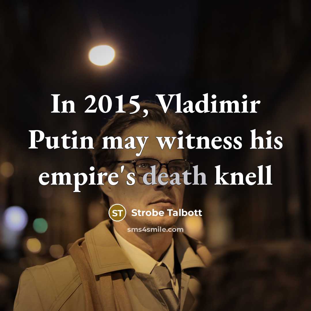 “In 2015, Vladimir Putin may witness his empire's death knell…” quote by Strobe Talbott
