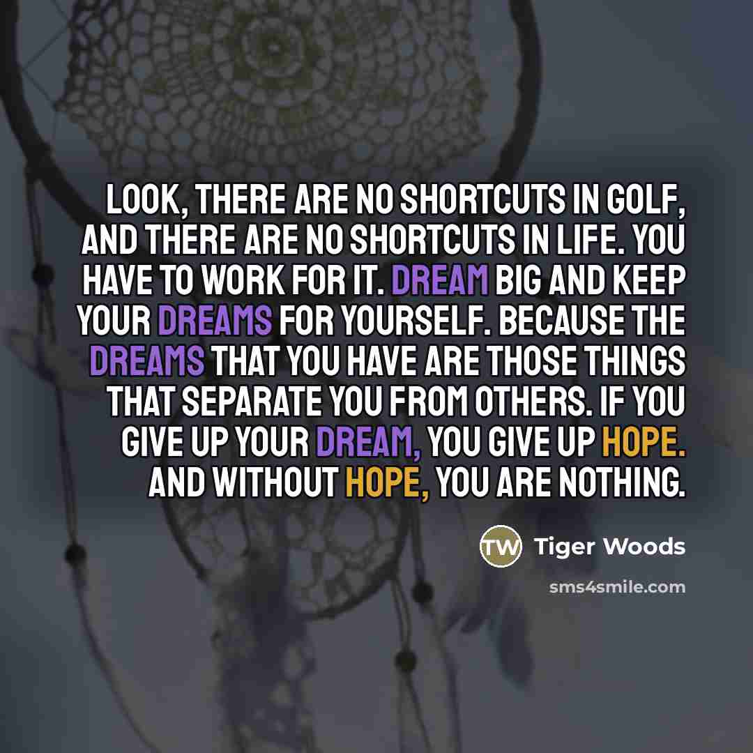 “Look, there are no shortcuts in golf, and there are…” quote by Tiger Woods
