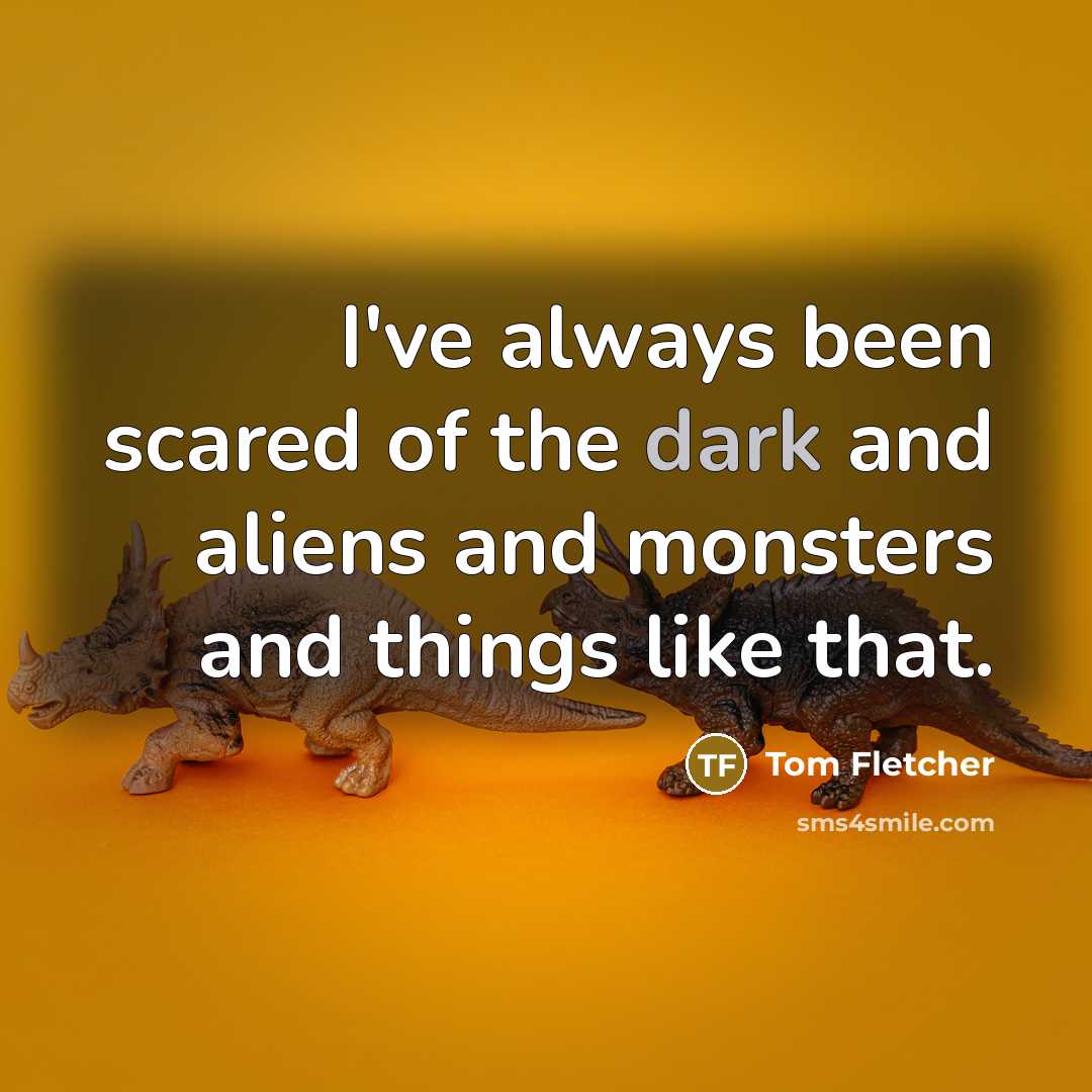 “I've always been scared of the dark and aliens and…” quote by Tom Fletcher