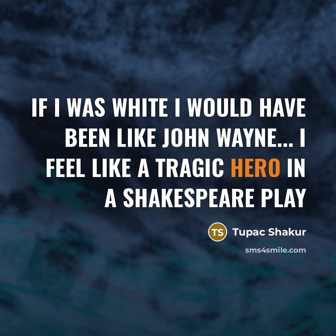 “If I was white I would have been like John Wayne... I feel like a tragic hero in a Shakespeare play” quote by Tupac Shakur
