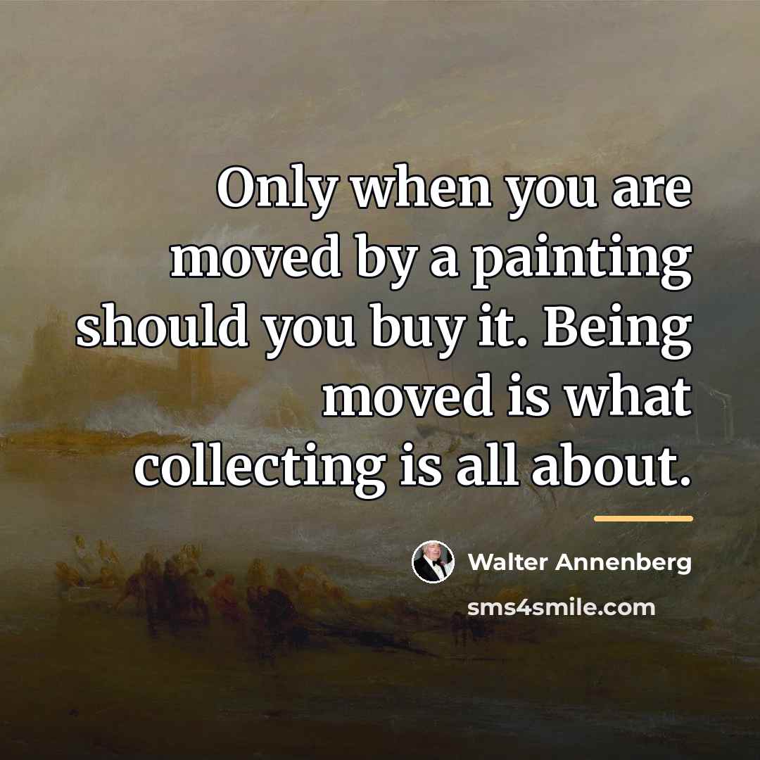 “Only when you are moved by a painting should you…” quote by Walter Annenberg