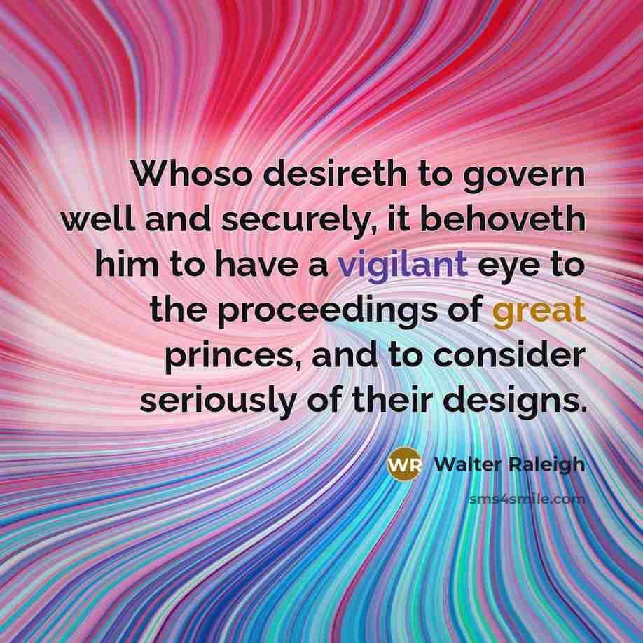 “Whoso desireth to govern well and securely, it behoveth him…” quote by Walter Raleigh