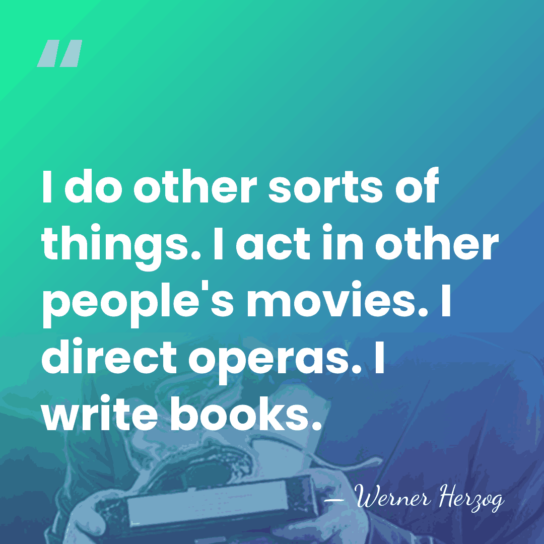 I do other sorts of things. I act in other people's movies.&hellip; - Werner Herzog