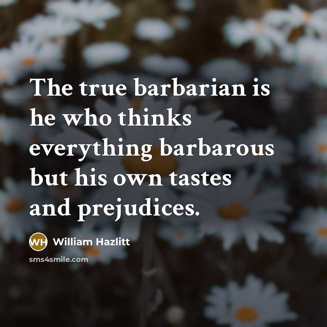 “The true barbarian is he who thinks everything barbarous but…” quote by William Hazlitt