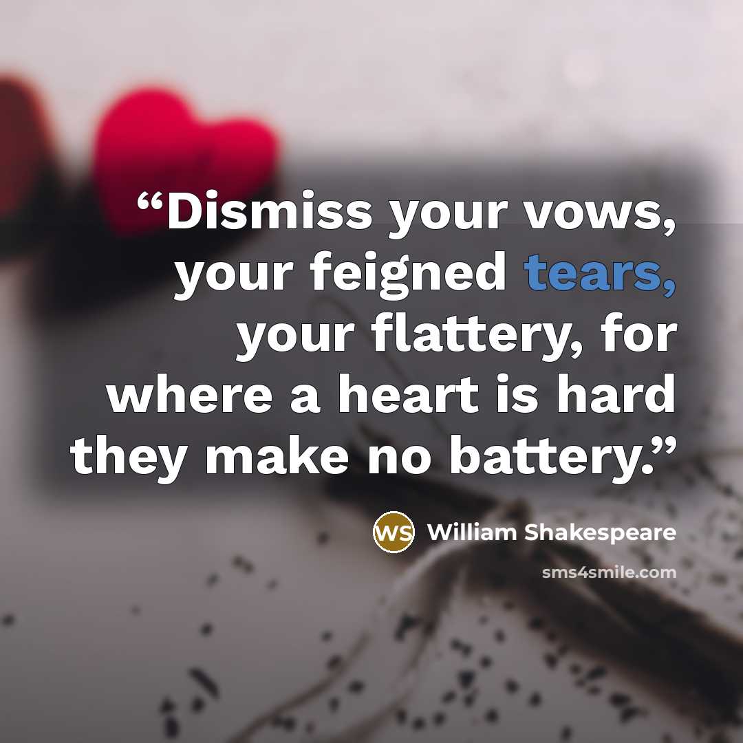 “Dismiss your vows, your feigned tears, your flattery, for where a heart is hard they make no battery.” quote by William Shakespeare