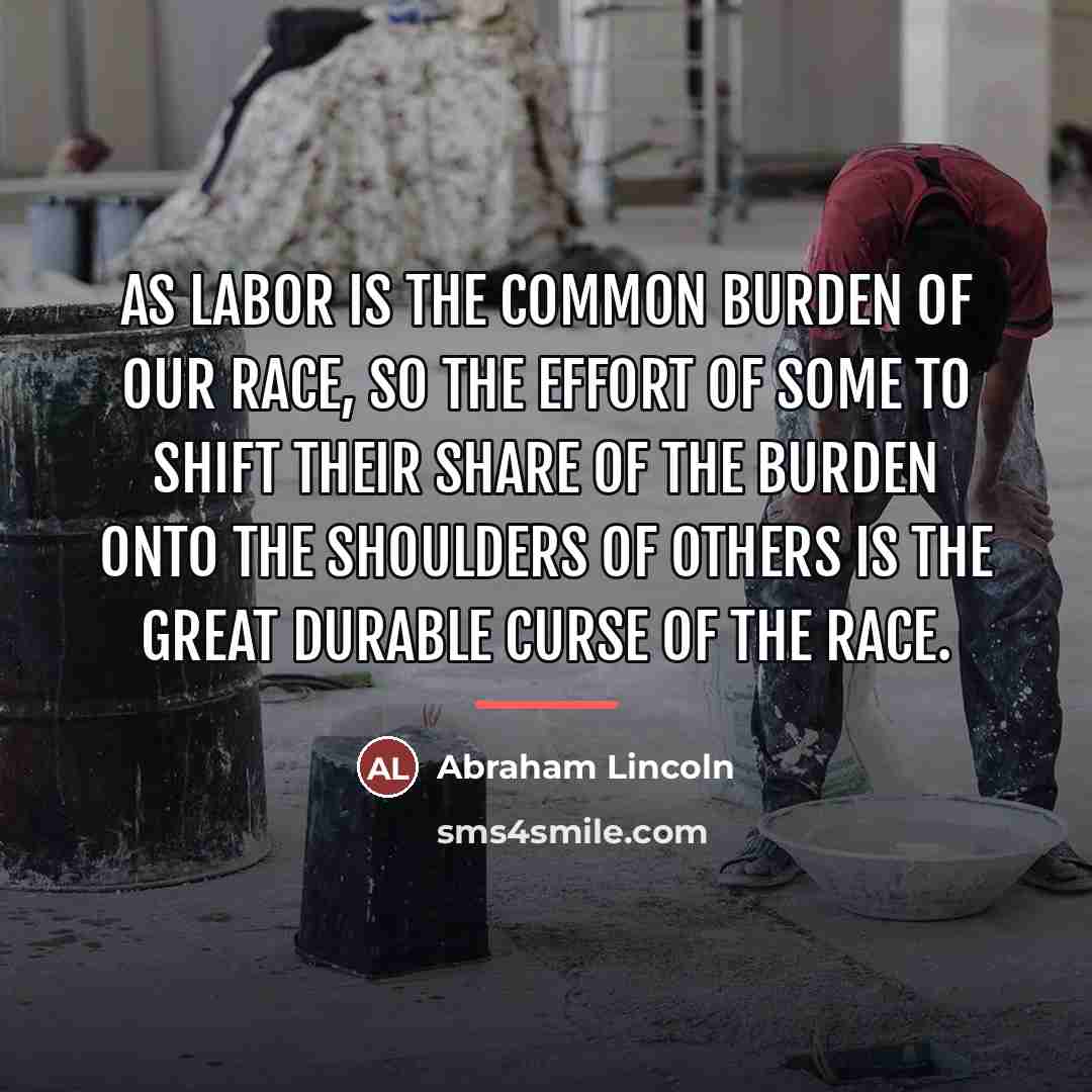 “As labor is the common burden of our race, so…” quote by Abraham Lincoln