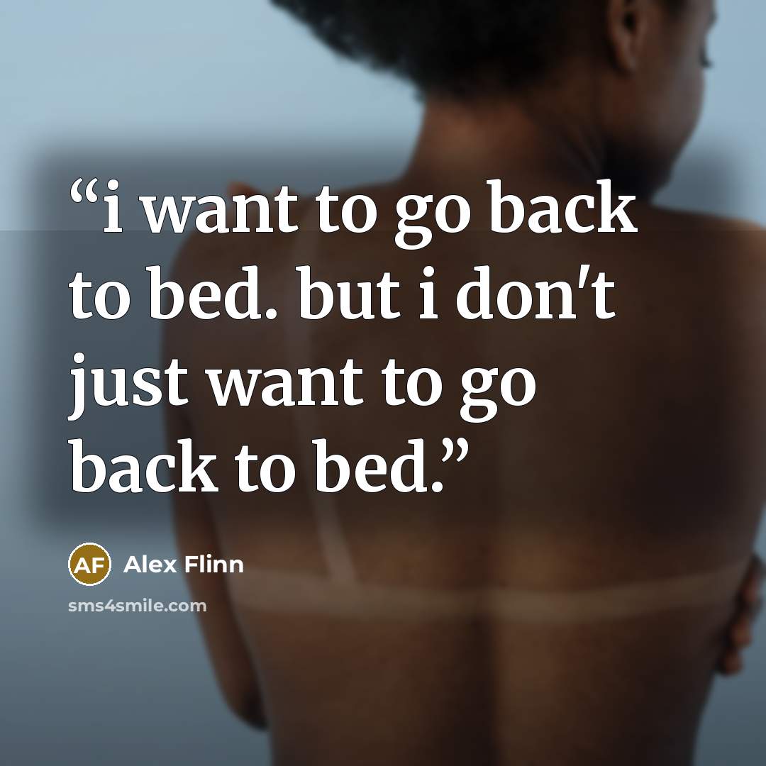 “i want to go back to bed. but i don't just want to go back to bed.” quote by Alex Flinn