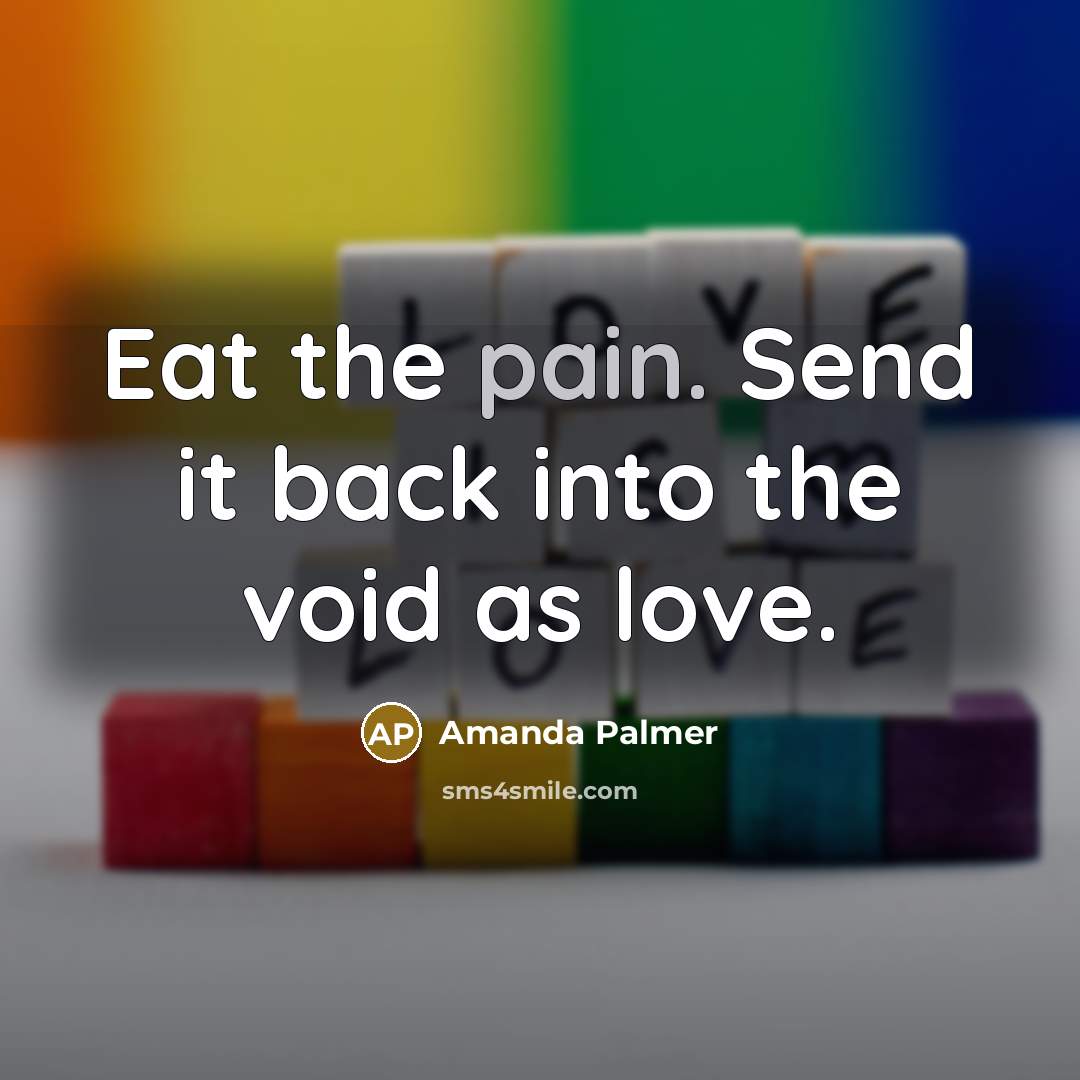 “Eat the pain. Send it back into the void as…” quote by Amanda Palmer