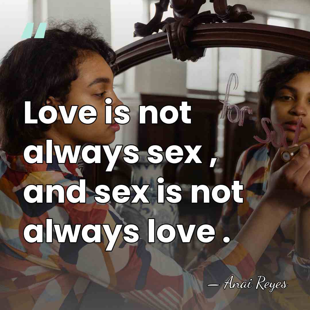 Love is not always sex , and sex is not always love&hellip; - Anai Reyes