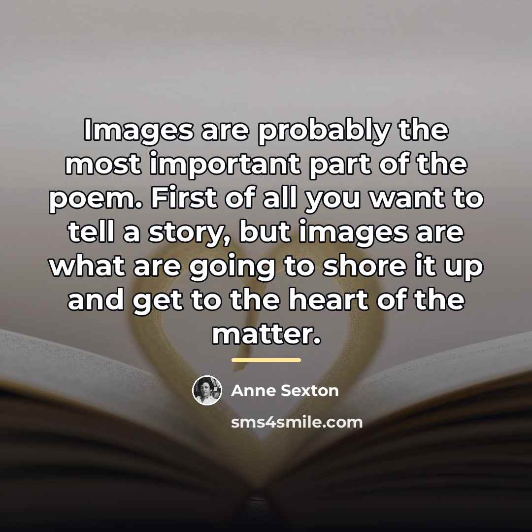“Images are probably the most important part of the poem.…” quote by Anne Sexton