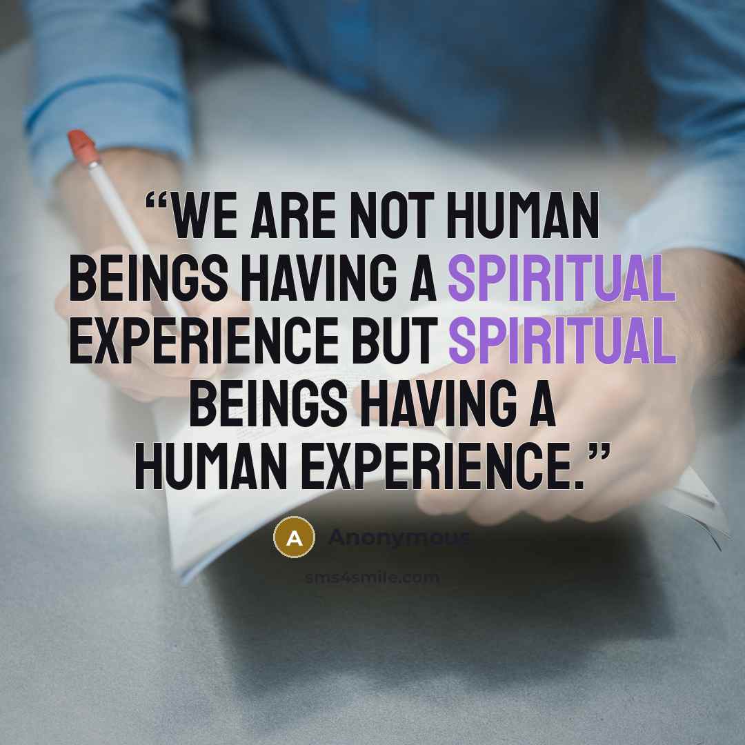 “We are not human beings having a spiritual experience but spiritual beings having a human experience.” quote by Anonymous