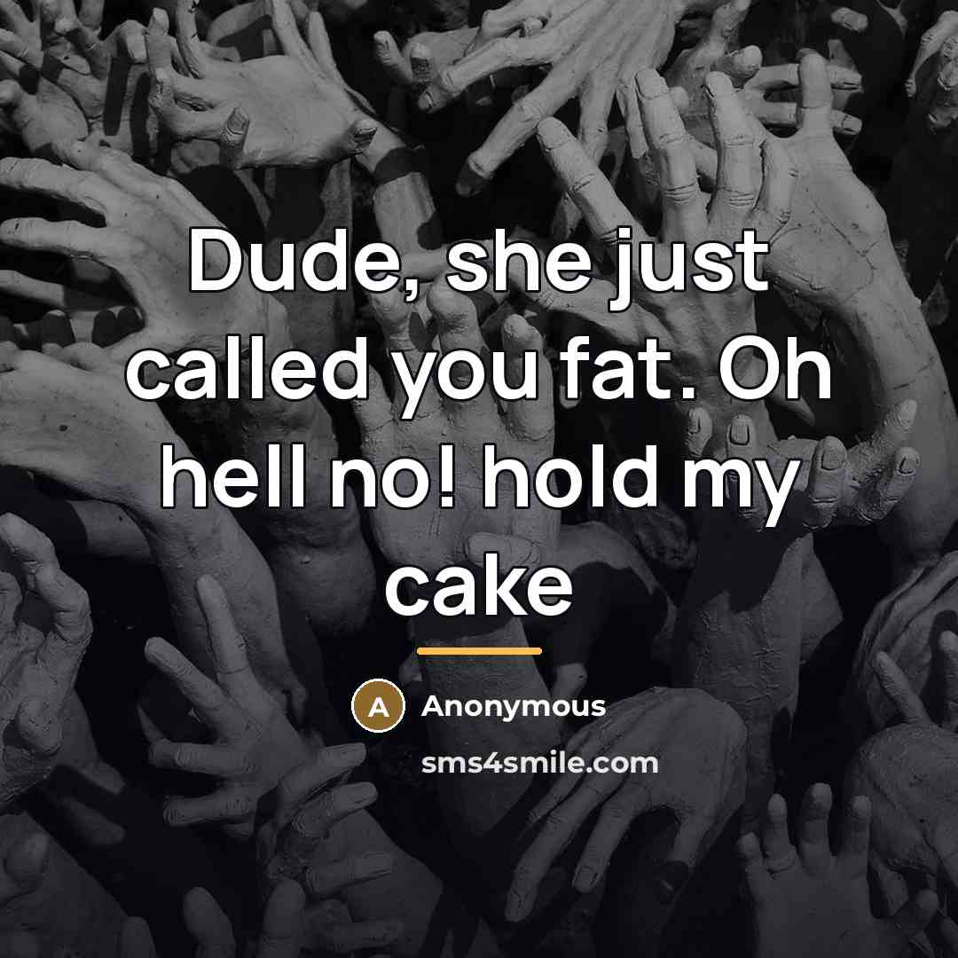 “Dude, she just called you fat. Oh hell no! hold…” quote by Anonymous
