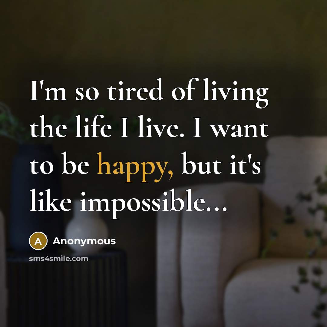 “I'm so tired of living the life I live. I…” quote by Anonymous