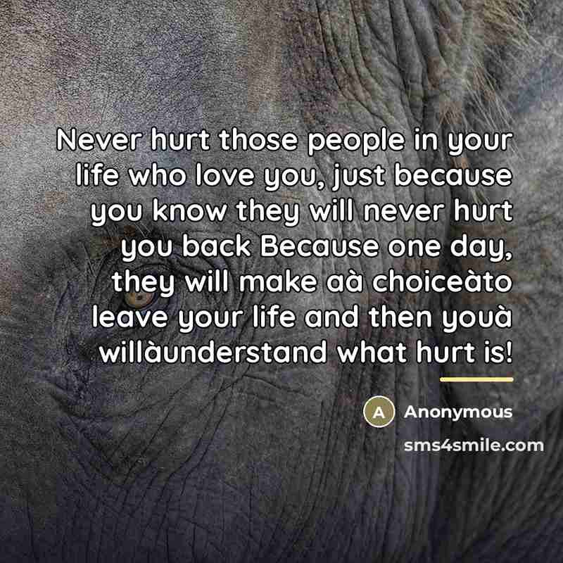 “Never hurt those people in your life who love you,…” quote by Anonymous