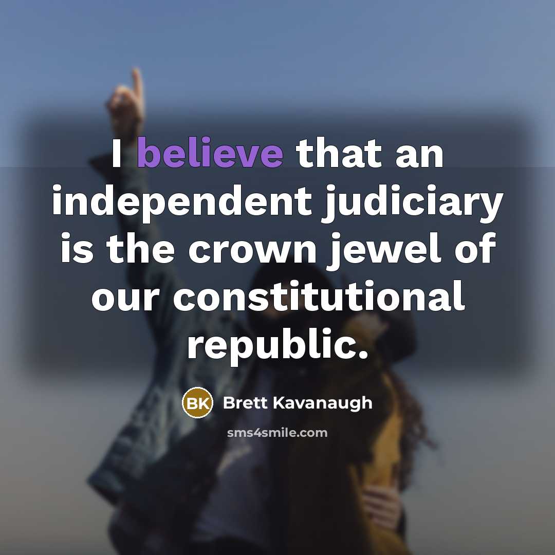 “I believe that an independent judiciary is the crown jewel…” quote by Brett Kavanaugh