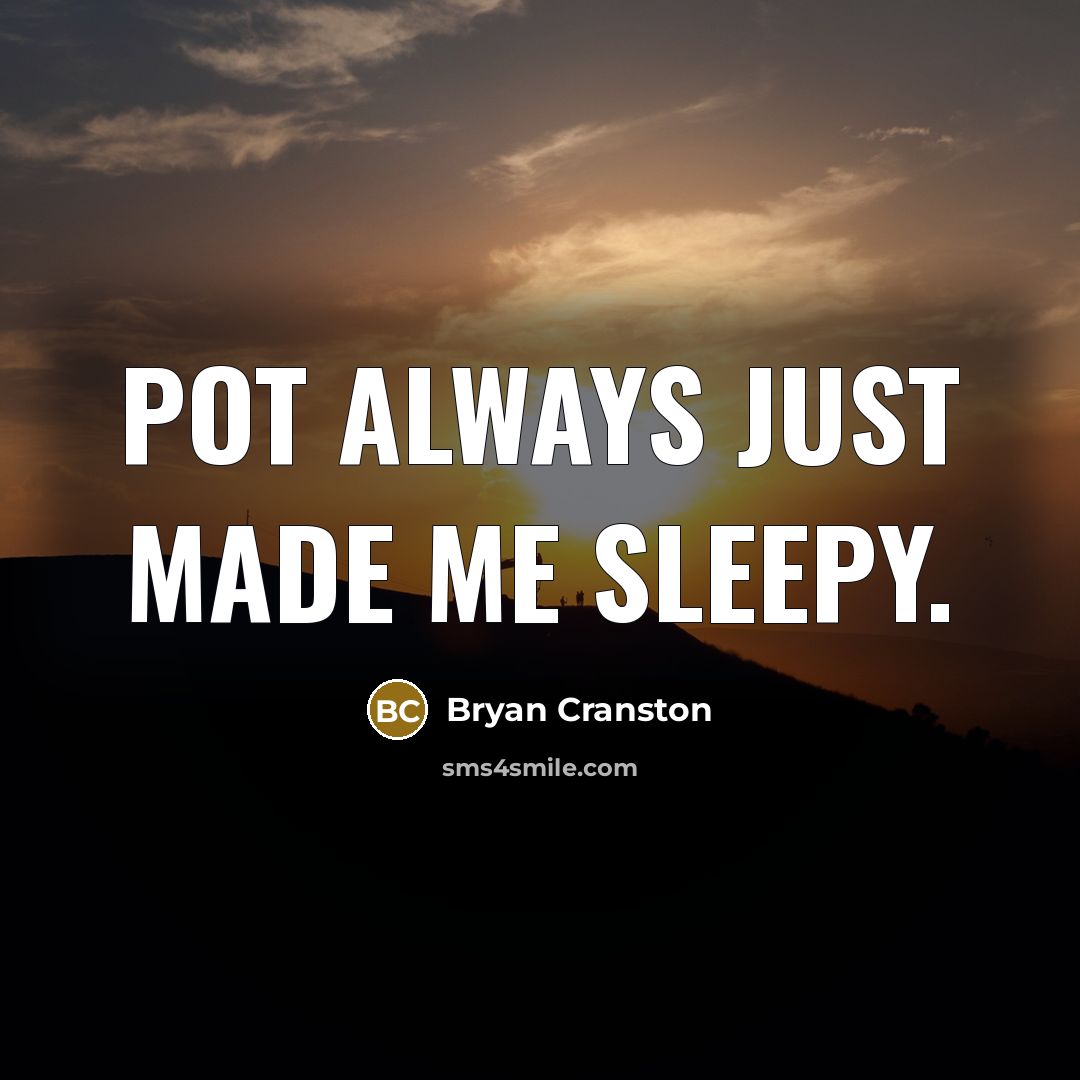 “Pot always just made me sleepy.” quote by Bryan Cranston