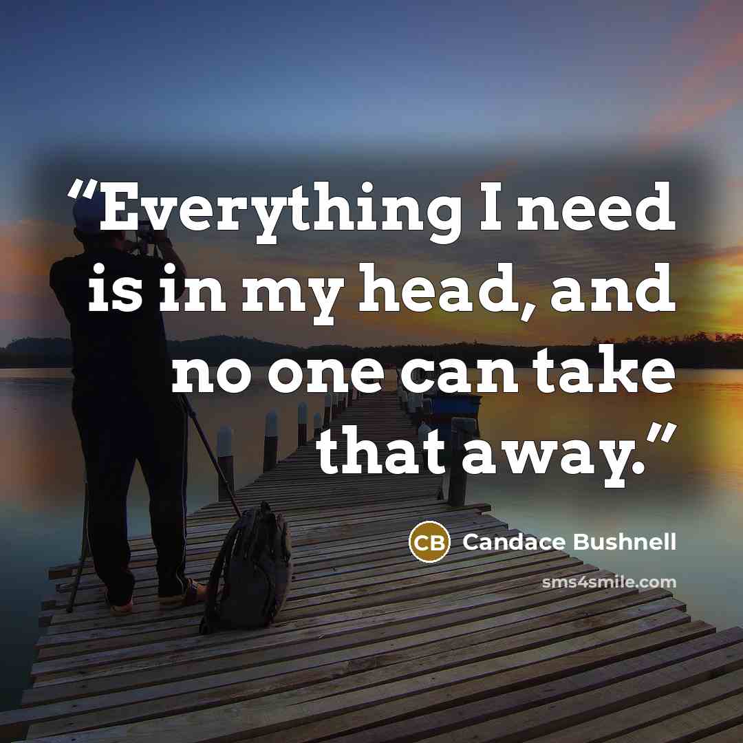 “Everything I need is in my head, and no one can take that away.” quote by Candace Bushnell