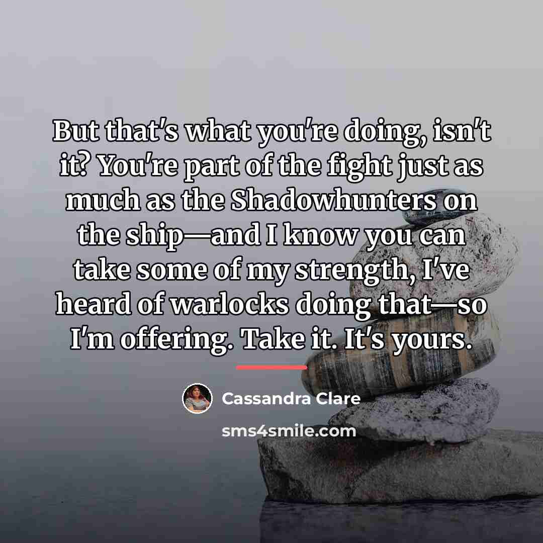 “But that's what you're doing, isn't it? You're part of…” quote by Cassandra Clare